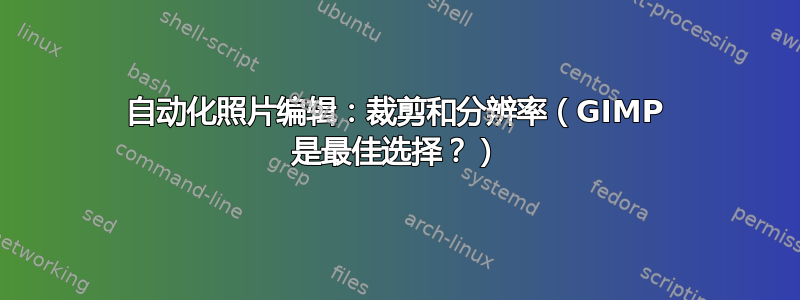 自动化照片编辑：裁剪和分辨率（GIMP 是最佳选择？）