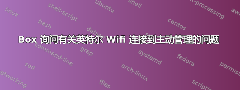 Box 询问有关英特尔 Wifi 连接到主动管理的问题