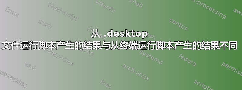 从 .desktop 文件运行脚本产生的结果与从终端运行脚本产生的结果不同