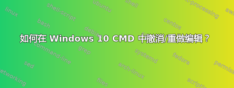 如何在 Windows 10 CMD 中撤消/重做编辑？