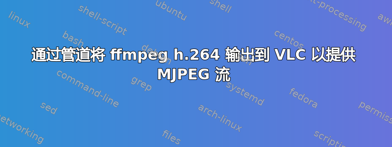 通过管道将 ffmpeg h.264 输出到 VLC 以提供 MJPEG 流