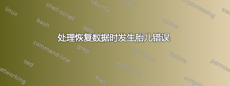 处理恢复数据时发生胎儿错误