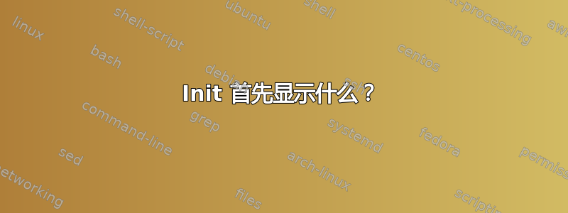 Init 首先显示什么？