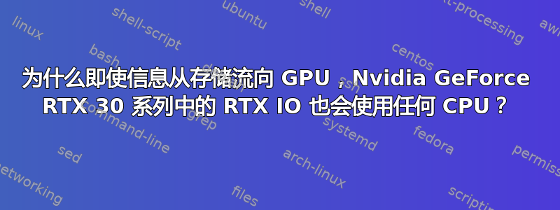 为什么即使信息从存储流向 GPU，Nvidia GeForce RTX 30 系列中的 RTX IO 也会使用任何 CPU？