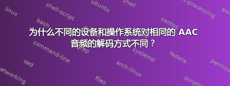 为什么不同的设备和操作系统对相同的 AAC 音频的解码方式不同？