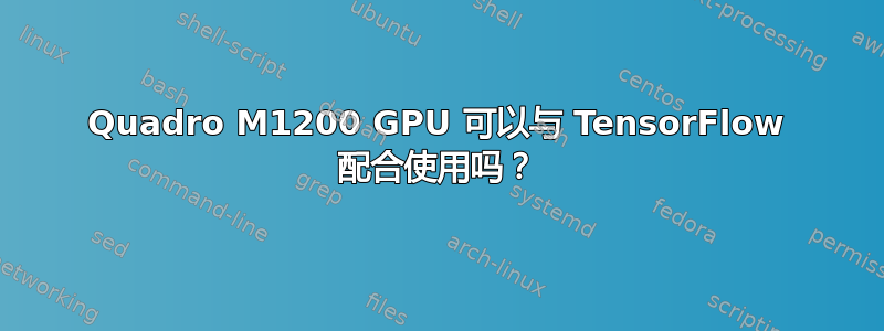 Quadro M1200 GPU 可以与 TensorFlow 配合使用吗？