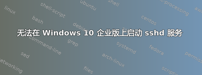 无法在 Windows 10 企业版上启动 sshd 服务