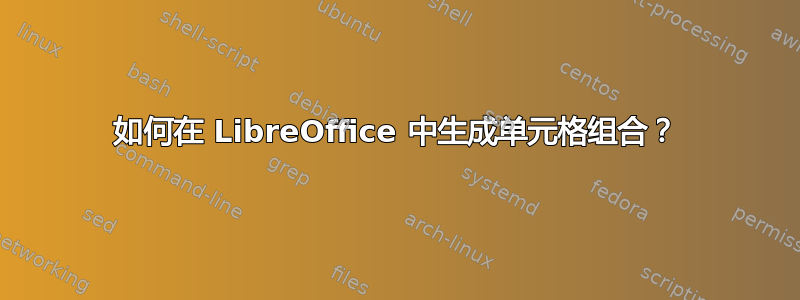 如何在 LibreOffice 中生成单元格组合？