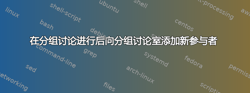 在分组讨论进行后向分组讨论室添加新参与者