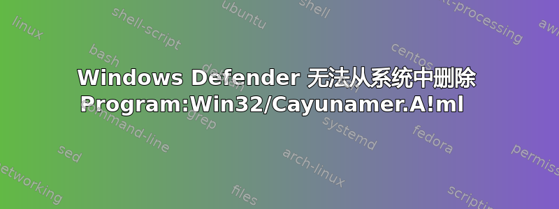 Windows Defender 无法从系统中删除 Program:Win32/Cayunamer.A!ml 