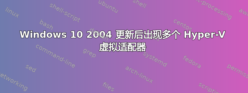 Windows 10 2004 更新后出现多个 Hyper-V 虚拟适配器