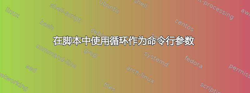 在脚本中使用循环作为命令行参数