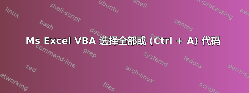 Ms Excel VBA 选择全部或 (Ctrl + A) 代码