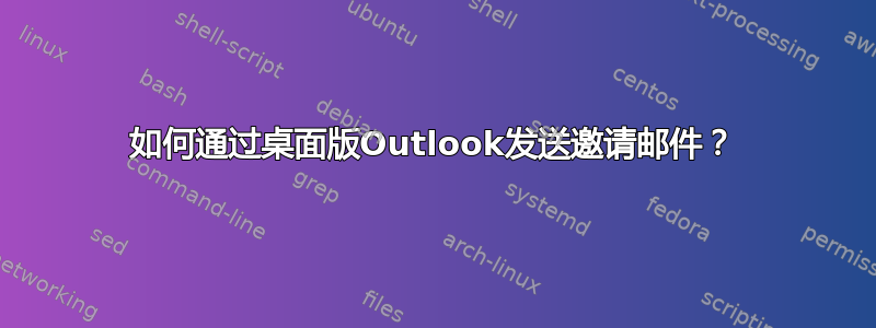 如何通过桌面版Outlook发送邀请邮件？