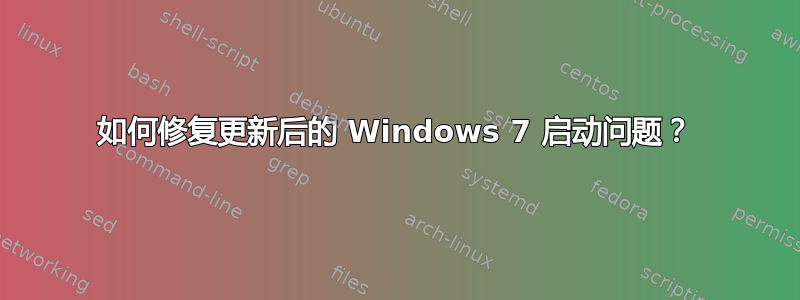 如何修复更新后的 Windows 7 启动问题？