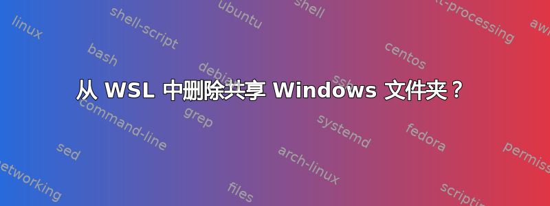 从 WSL 中删除共享 Windows 文件夹？