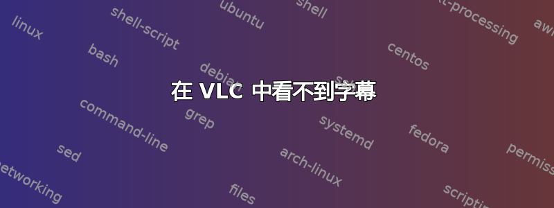 在 VLC 中看不到字幕