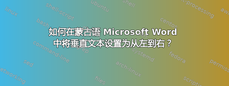 如何在蒙古语 Microsoft Word 中将垂直文本设置为从左到右？