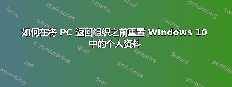 如何在将 PC 返回组织之前重置 Windows 10 中的个人资料