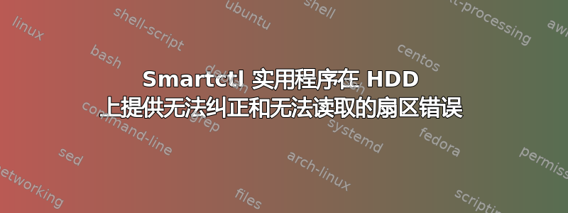 Smartctl 实用程序在 HDD 上提供无法纠正和无法读取的扇区错误