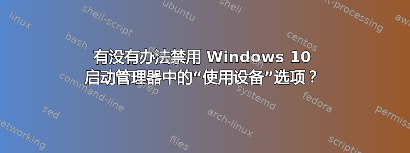 有没有办法禁用 Windows 10 启动管理器中的“使用设备”选项？