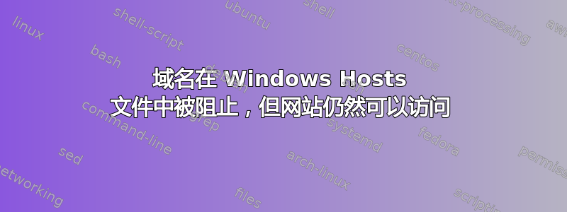 域名在 Windows Hosts 文件中被阻止，但网站仍然可以访问