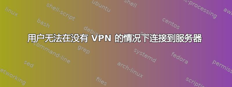 用户无法在没有 VPN 的情况下连接到服务器