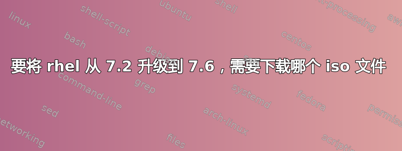 要将 rhel 从 7.2 升级到 7.6，需要下载哪个 iso 文件