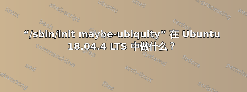 “/sbin/init maybe-ubiquity” 在 Ubuntu 18.04.4 LTS 中做什么？