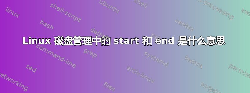 Linux 磁盘管理中的 start 和 end 是什么意思