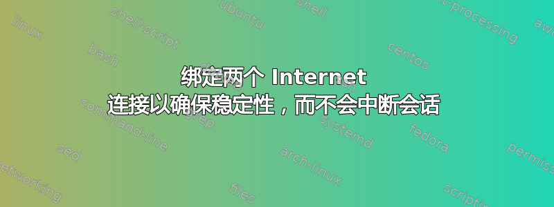 绑定两个 Internet 连接以确保稳定性，而不会中断会话