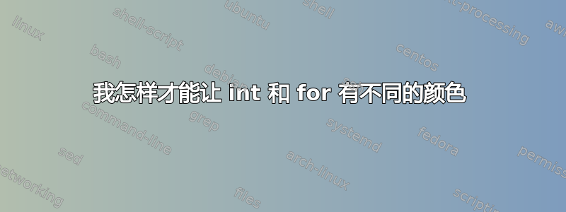 我怎样才能让 int 和 for 有不同的颜色