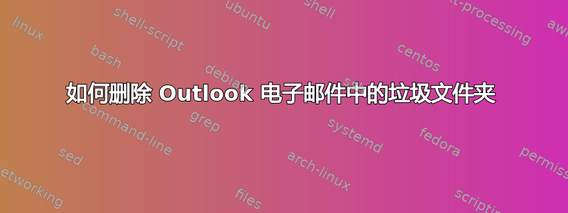 如何删除 Outlook 电子邮件中的垃圾文件夹