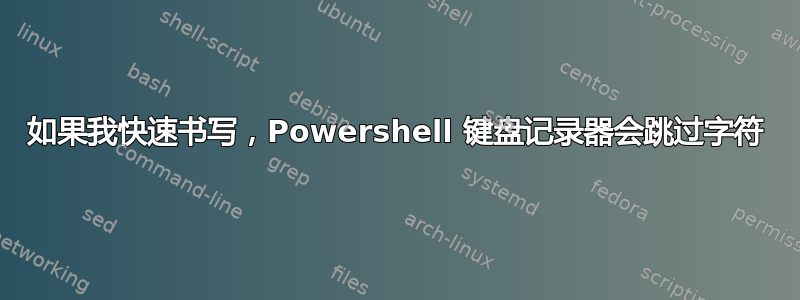 如果我快速书写，Powershell 键盘记录器会跳过字符