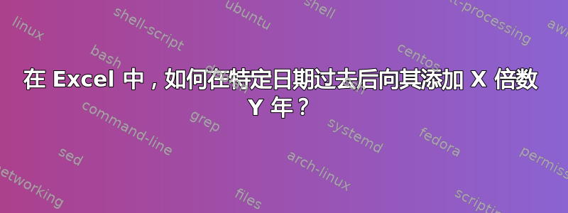 在 Excel 中，如何在特定日期过去后向其添加 X 倍数 Y 年？