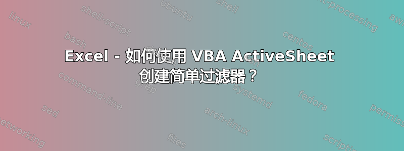 Excel - 如何使用 VBA ActiveSheet 创建简单过滤器？