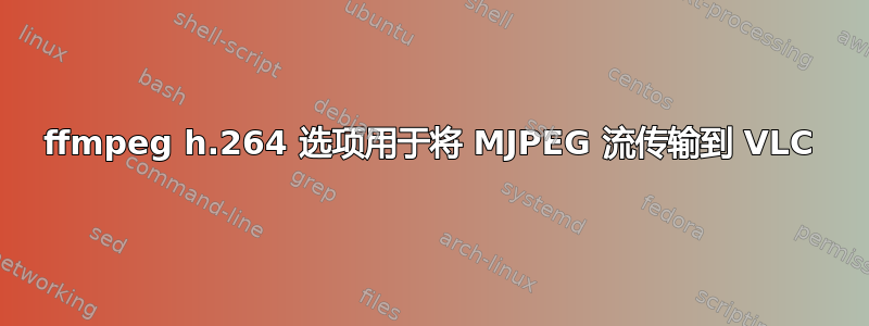 ffmpeg h.264 选项用于将 MJPEG 流传输到 VLC