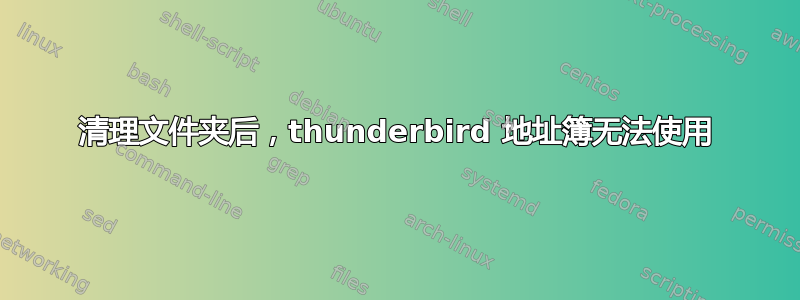 清理文件夹后，thunderbird 地址簿无法使用