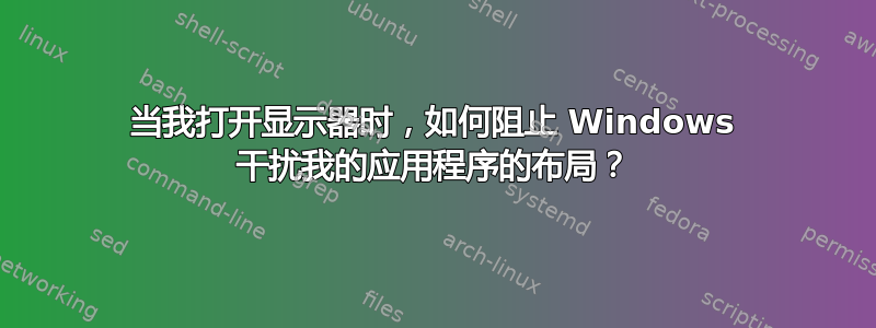 当我打开显示器时，如何阻止 Windows 干扰我的应用程序的布局？