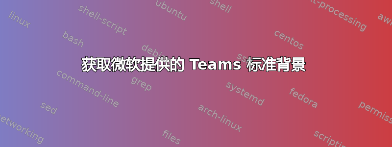 获取微软提供的 Teams 标准背景