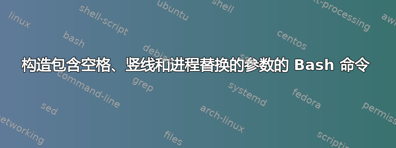 构造包含空格、竖线和进程替换的参数的 Bash 命令