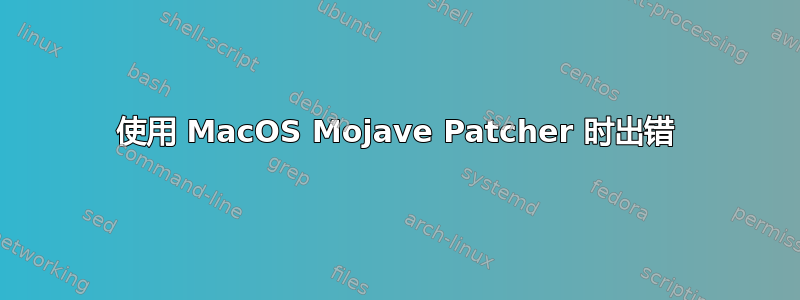 使用 MacOS Mojave Patcher 时出错