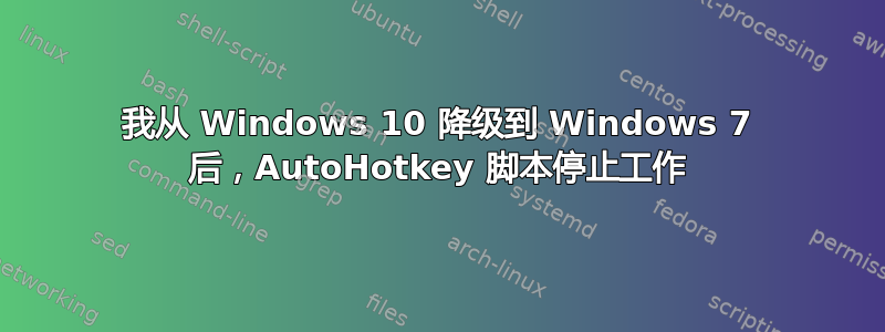 我从 Windows 10 降级到 Windows 7 后，AutoHotkey 脚本停止工作