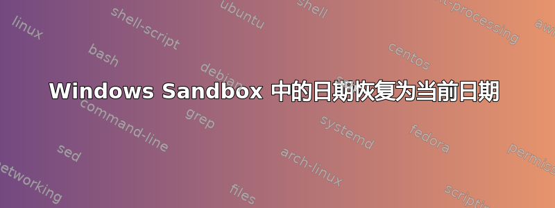 Windows Sandbox 中的日期恢复为当前日期