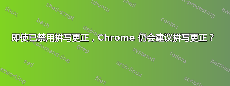 即使已禁用拼写更正，Chrome 仍会建议拼写更正？