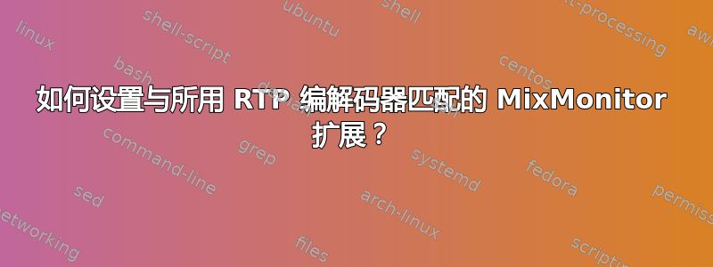 如何设置与所用 RTP 编解码器匹配的 MixMonitor 扩展？