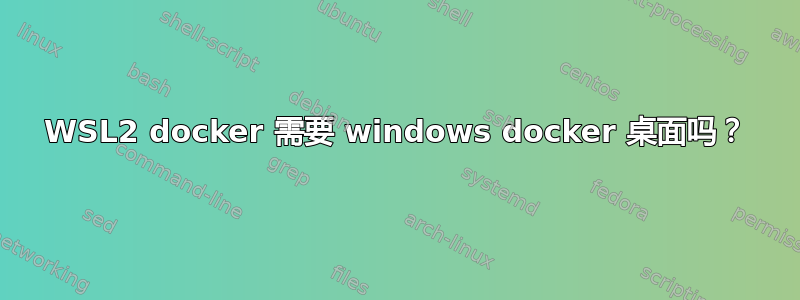 WSL2 docker 需要 windows docker 桌面吗？