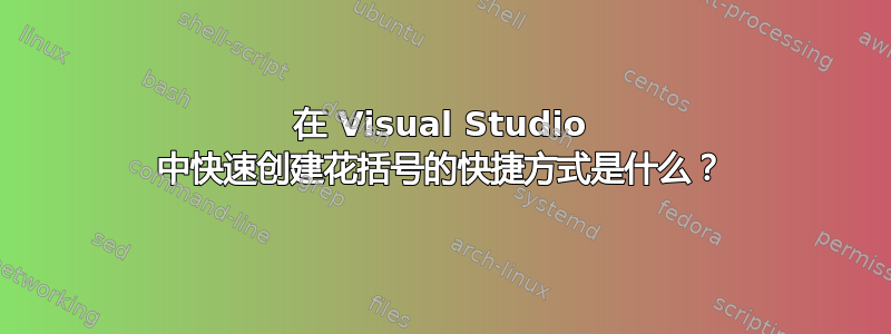 在 Visual Studio 中快速创建花括号的快捷方式是什么？