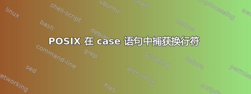 POSIX 在 case 语句中捕获换行符