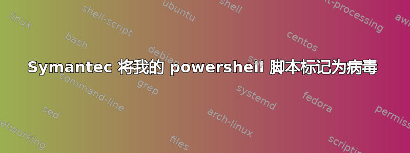 Symantec 将我的 powershell 脚本标记为病毒